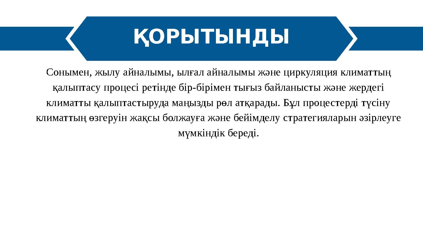 ҚОРЫТЫНДЫ Сонымен, жылу айналымы, ылғал айналымы және циркуляция климаттың қалыптасу процесі ретінде бір-бірімен тығыз байланыс