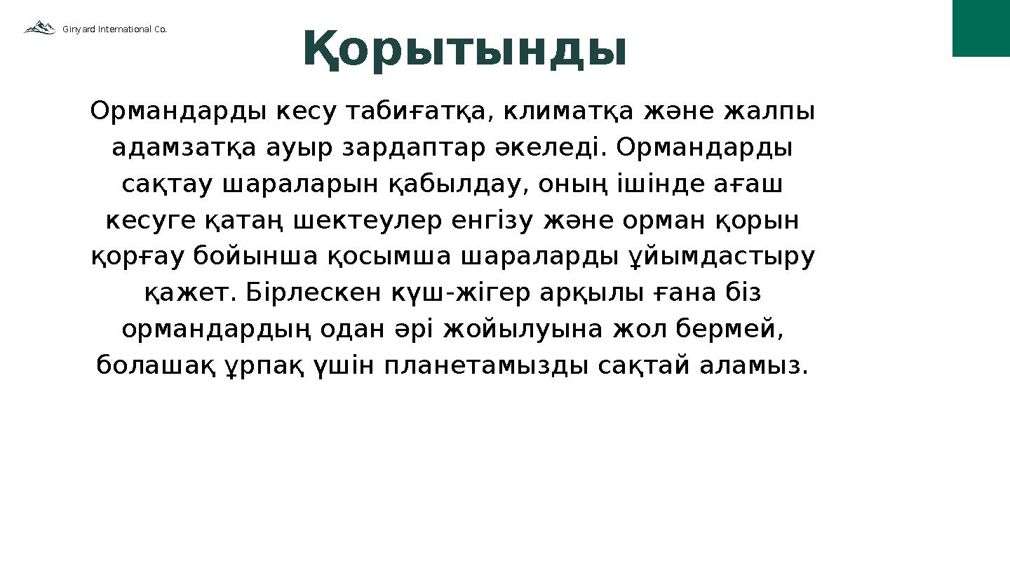 Ginyard International Co. 01 Қорытынды Ормандарды кесу табиғатқа, климатқа және жалпы адамзатқа ауыр зардаптар әкеледі. Орманда