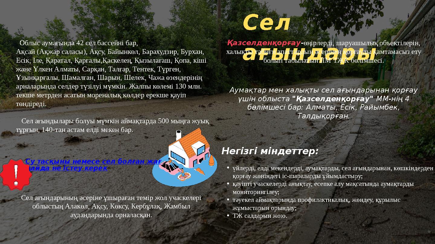 Сел ағындары Облыс аумағында 42 сел бассейні бар, Ақсай (Ақжар саласы), Ақсу, Байынкөл, Барахудзир, Бурхан, Есік, Іле, Қарат