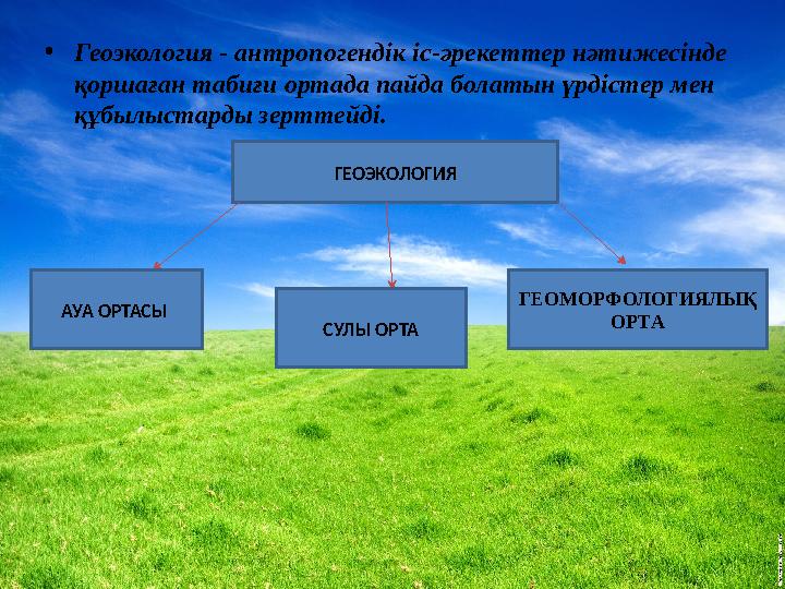 •Геоэкология - антропогендік іс-әрекеттер нәтижесінде қоршаған табиғи ортада пайда болатын үрдістер мен құбылыстарды зерттейді