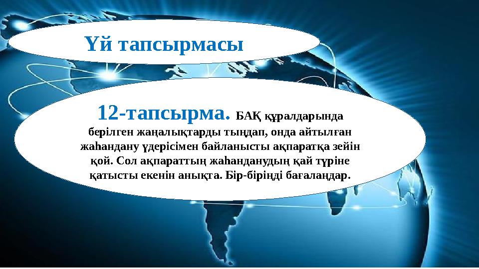 Үй тапсырмасы 12-тапсырма. БАҚ құралдарында берілген жаңалықтарды тыңдап, онда айтылған жаһандану үдерісімен байланысты ақпара