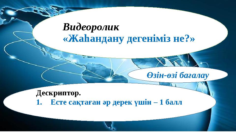 Видеоролик «Жаһандану дегеніміз не?» Өзін-өзі бағалау Дескриптор. 1.Есте сақтаған әр дерек үшін – 1 балл