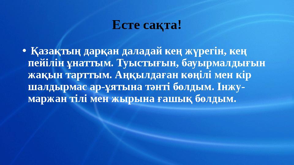 Есте сақта! • Қазақтың дарқан даладай кең жүрегін, кең пейілін ұнаттым. Туыстығын, бауырмалдығын жақын тарттым. Аңқылдаған көң