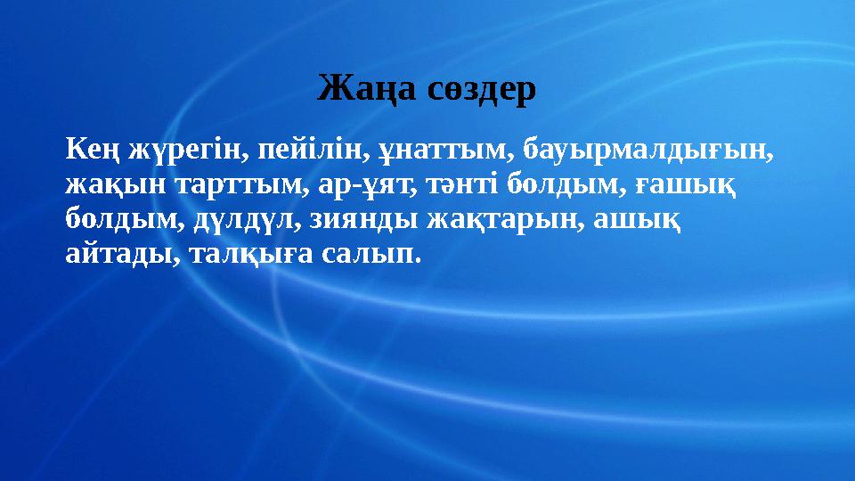 Жаңа сөздер Кең жүрегін, пейілін, ұнаттым, бауырмалдығын, жақын тарттым, ар-ұят, тәнті болдым, ғашық болдым, дүлдүл, зиянды жа