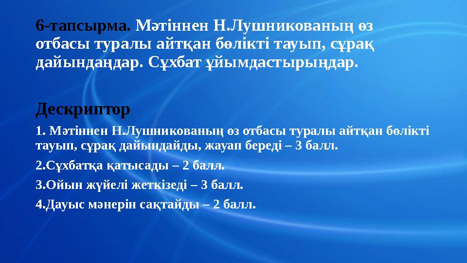 6-тапсырма. Мәтіннен Н.Лушникованың өз отбасы туралы айтқан бөлікті тауып, сұрақ дайындаңдар. Сұхбат ұйымдастырыңдар. Дескрип