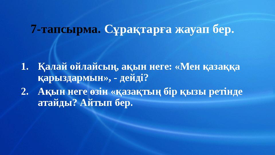 7-тапсырма. Сұрақтарға жауап бер. 1.Қалай ойлайсың, ақын неге: «Мен қазаққа қарыздармын», - дейді? 2.Ақын неге өзін «қазақтың