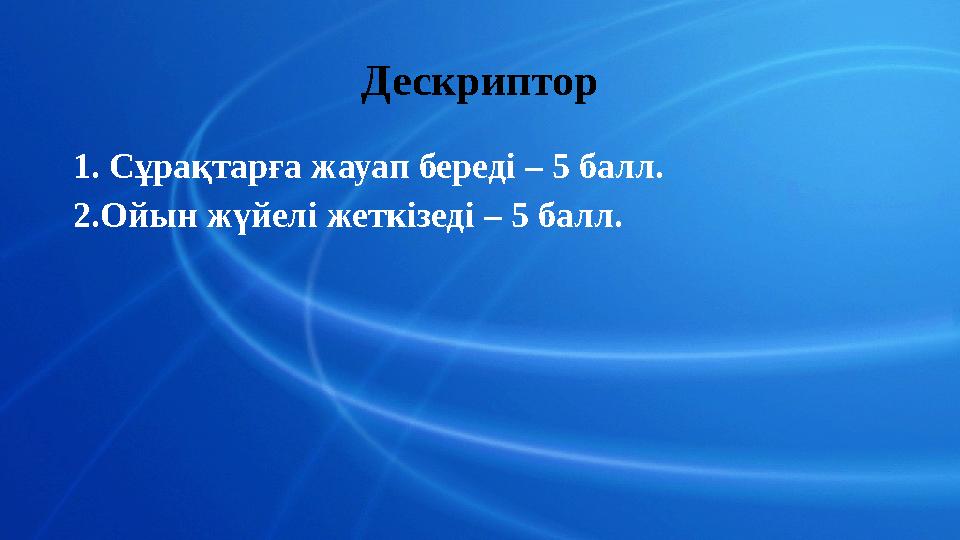 Дескриптор 1. Сұрақтарға жауап береді – 5 балл. 2.Ойын жүйелі жеткізеді – 5 балл.