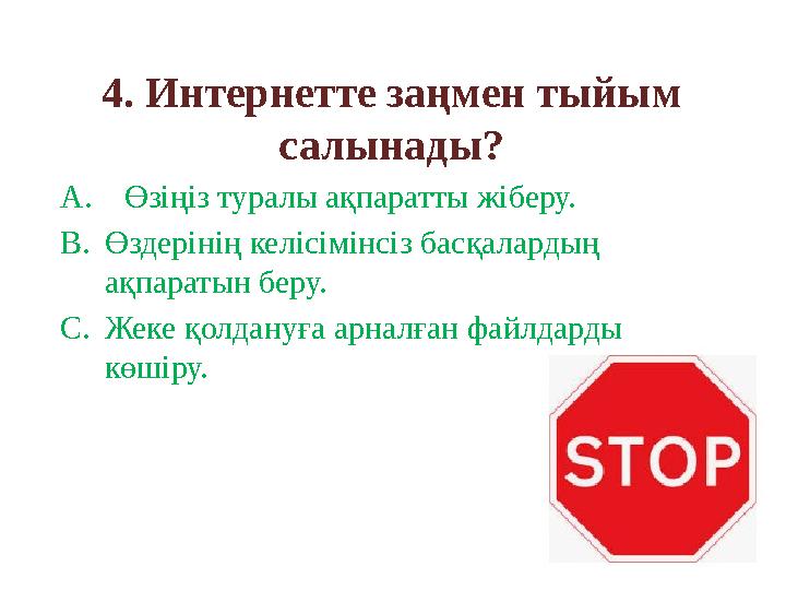 4. Интернетте заңмен тыйым салынады? A.Өзіңіз туралы ақпаратты жіберу. B.Өздерiнiң келiсiмiнсiз басқалардың ақпаратын беру. C.