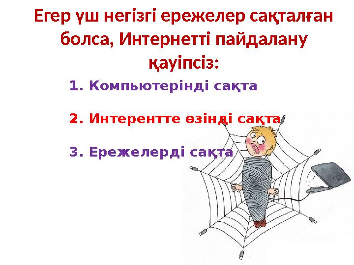 Егер үш негізгі ережелер сақталған болса, Интернетті пайдалану қауіпсіз: 1. Компьютерінді сақта 2. Интерентте өзінді сақта 3.