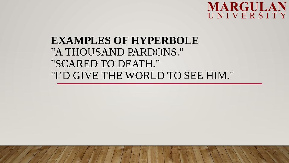 EXAMPLES OF HYPERBOLE "A THOUSAND PARDONS." "SCARED TO DEATH." "I’D GIVE THE WORLD TO SEE HIM."