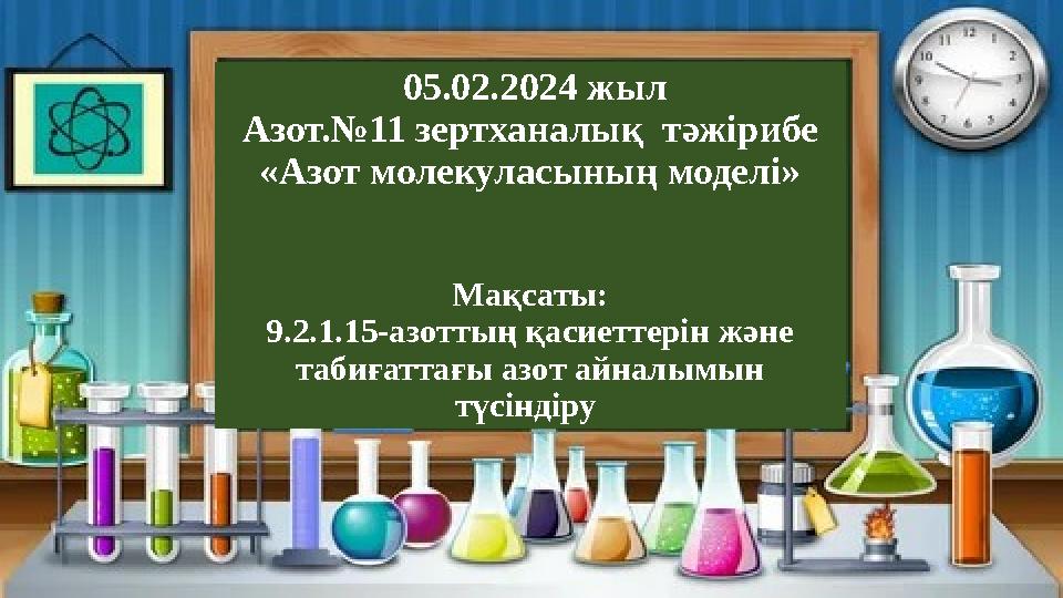 05.02.2024 жыл Азот.№11 зертханалық тәжірибе «Азот молекуласының моделі» Мақсаты: 9.2.1.15-азоттың қасиеттерін және табиғатт