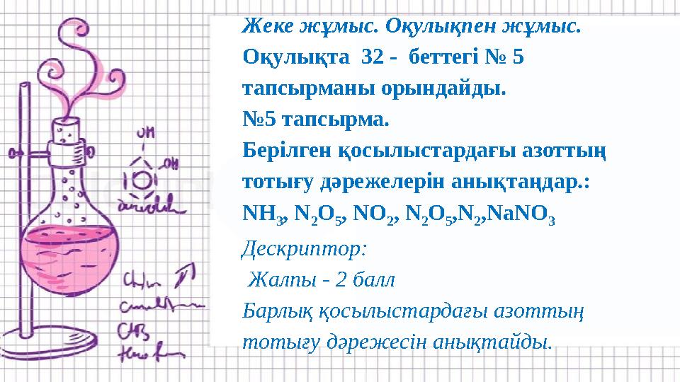 Жеке жұмыс. Оқулықпен жұмыс. Оқулықта 32 - беттегі № 5 тапсырманы орындайды. №5 тапсырма. Берілген қосылыстардағы азоттың т