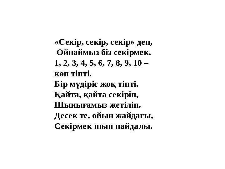 «Секір, секір, секір» деп, Ойнаймыз біз секірмек. 1, 2, 3, 4, 5, 6, 7, 8, 9, 10 – көп тіпті. Бір мүдіріс жоқ тіпті. Қайта, қа