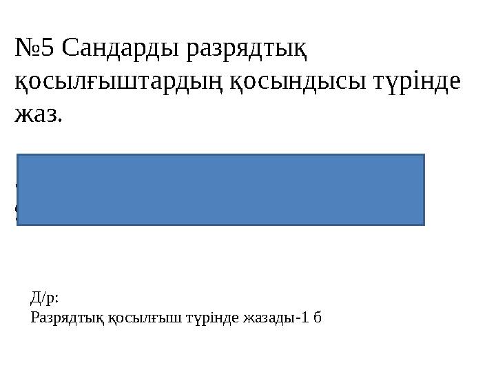 №5 Сандарды разрядтық қосылғыштардың қосындысы түрінде жаз. 30=30+0 27=20+7 59=50+9 93=90+3 Д/р: Разрядтық қосылғы