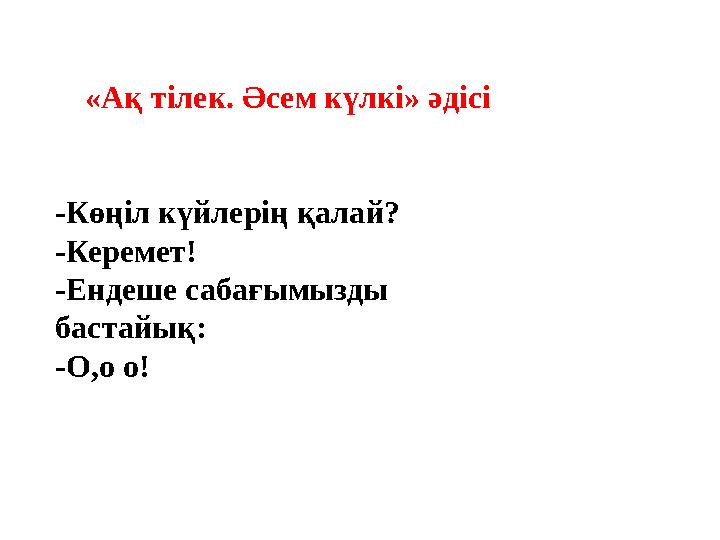 «Ақ тілек. Әсем күлкі» әдісі -Көңіл күйлерің қалай? -Керемет! -Ендеше сабағымызды бастайық: -О,о о!