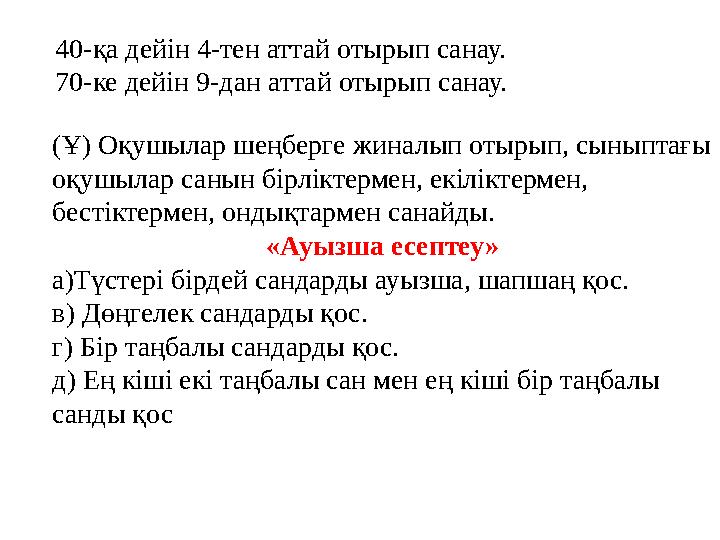 40-қа дейін 4-тен аттай отырып санау. 70-ке дейін 9-дан аттай отырып санау. (Ұ) Оқушылар шеңберге жиналып отырып, сыныптағы оқу