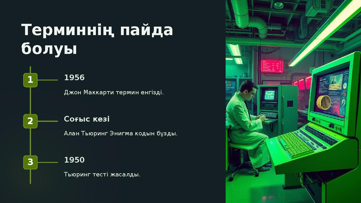 Терминнің пайда болуы 1 1956 Джон Маккарти термин енгізді. 2 Соғыс кезі Алан Тьюринг Энигма кодын бұзды. 3 1950 Тьюринг тесті