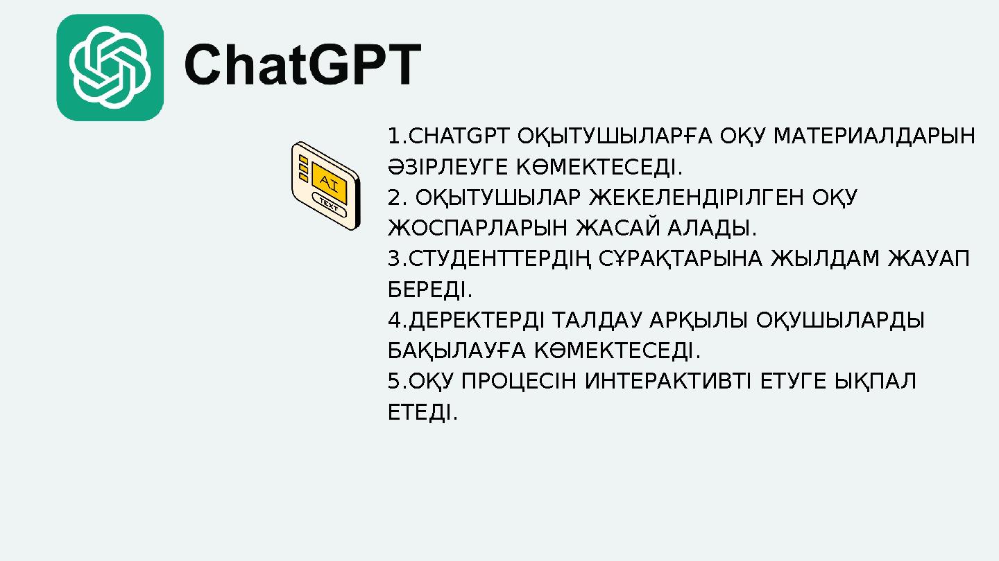 1.CHATGPT ОҚЫТУШЫЛАРҒА ОҚУ МАТЕРИАЛДАРЫН ӘЗІРЛЕУГЕ КӨМЕКТЕСЕДІ. 2. ОҚЫТУШЫЛАР ЖЕКЕЛЕНДІРІЛГЕН ОҚУ ЖОСПАРЛАРЫН ЖАСАЙ АЛАДЫ. 3