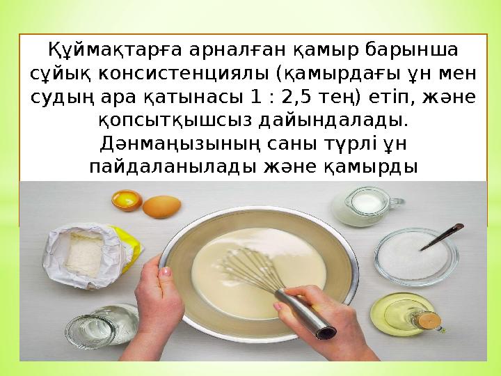 Құймақтарға арналған қамыр барынша сұйық консистенциялы (қамырдағы ұн мен судың ара қатынасы 1 : 2,5 тең) етіп, және қопсытқы