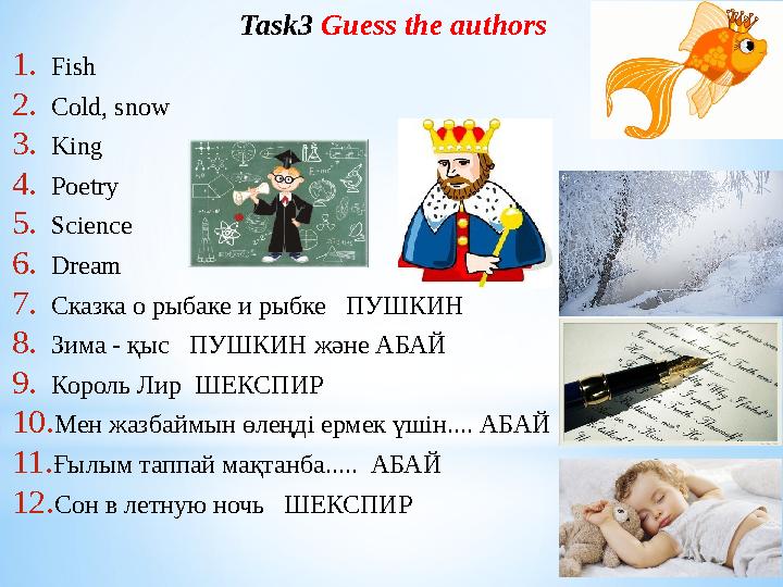 Task3 Guess the authors 1.Fish 2.Сold, snow 3.King 4.Poetry 5.Science 6.Dream 7.Сказка о рыбаке и рыбке ПУШКИН 8.Зима - қыс