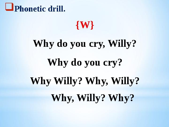 Phonetic drill. {W} Why do you cry, Willy? Why do you cry? Why Willy? Why, Willy? Why, Willy? Why?