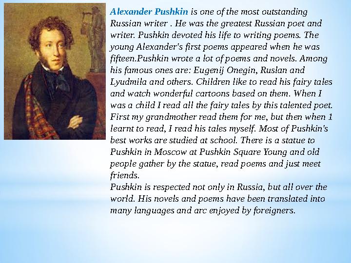 Alexander Pushkin is one of the most outstanding Russian writer . He was the greatest Russian poet and writer. Pushkin devoted