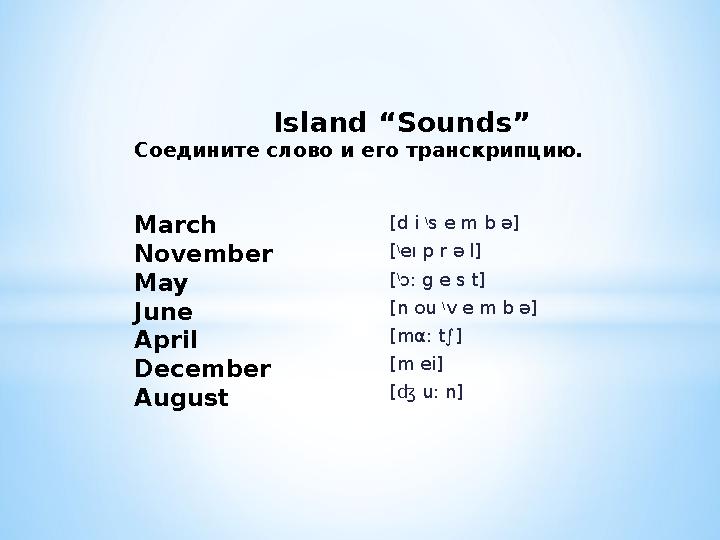 [d i \ s e m b ə] [ \ eı p r ə l] [ \ ɔ: g e s t] [n ou \ v e m b ə] [mα: t∫] [m ei] [ʤ u: n] Island “Sounds