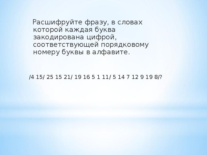 Расшифруйте фразу, в словах которой каждая буква закодирована цифрой, соответствующей порядковому номеру буквы в алфавите.