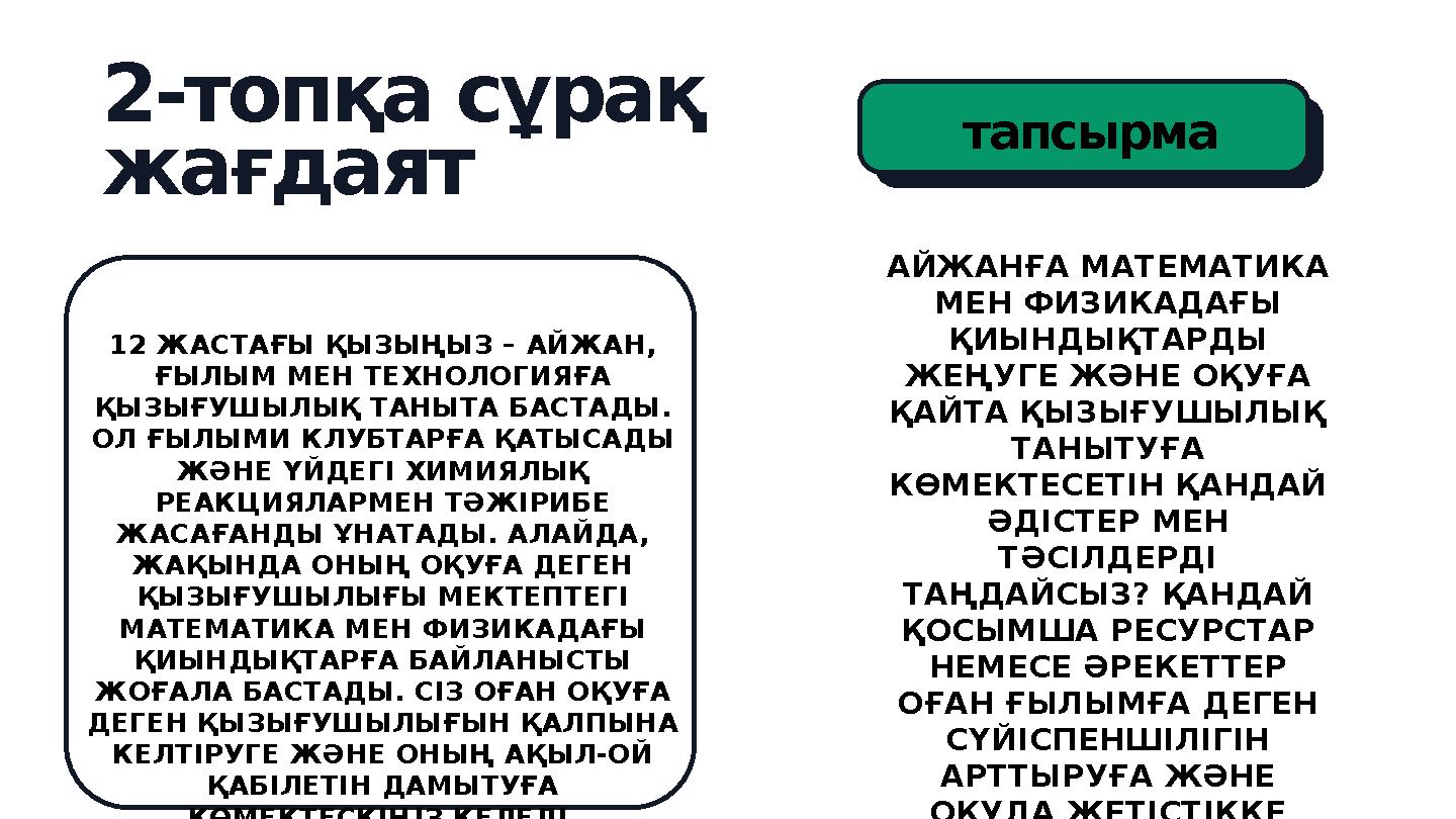 2-топқа сұрақ жағдаят ACTIVIT Y 12 ЖАСТАҒЫ ҚЫЗЫҢЫЗ – АЙЖАН, ҒЫЛЫМ МЕН ТЕХНОЛОГИЯҒА ҚЫЗЫҒУШЫЛЫҚ ТАНЫТА БАСТАДЫ. ОЛ ҒЫЛЫМИ КЛУБ