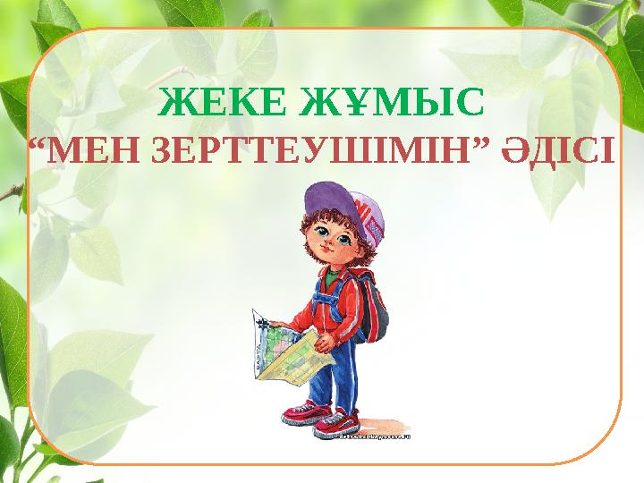 ЖЕКЕ ЖҰМЫС “МЕН ЗЕРТТЕУШІМІН” ӘДІСІ