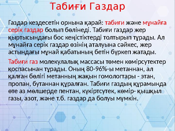 Табиғи Газдар Газдар кездесетін орнына қарай: табиғи және мұнайға серік газдар болып бөлінеді. Табиғи газдар жер қыртысындағы