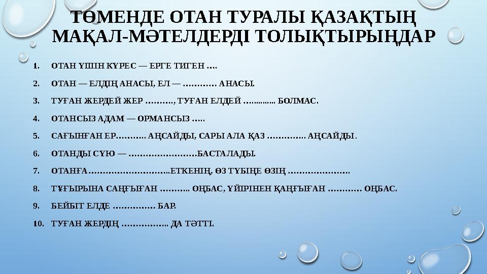 ТӨМЕНДЕ ОТАН ТУРАЛЫ ҚАЗАҚТЫҢ МАҚАЛ-МӘТЕЛДЕРДІ ТОЛЫҚТЫРЫҢДАР 1.ОТАН ҮШІН КҮРЕС — ЕРГЕ ТИГЕН …. 2.ОТАН — ЕЛДІҢ АНАСЫ, ЕЛ — …………