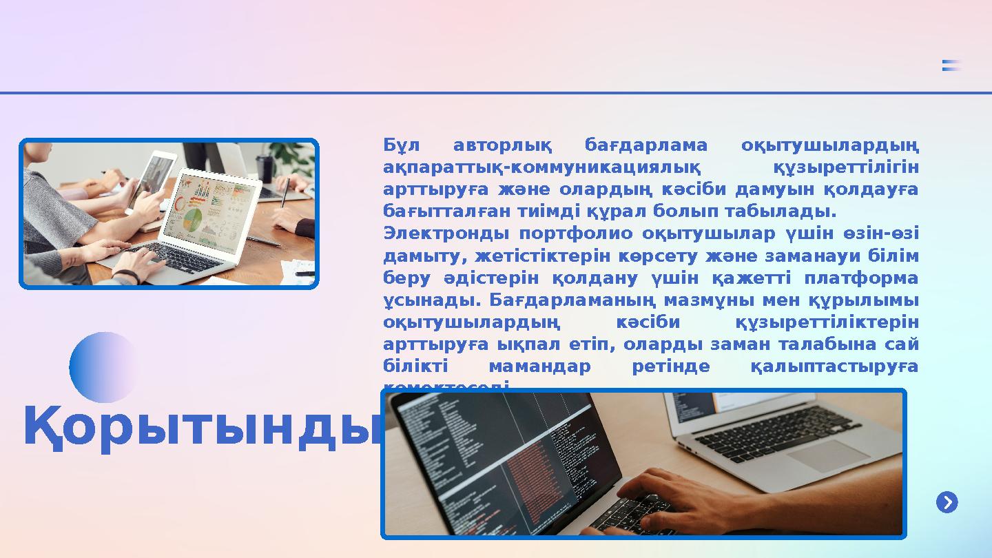 Қорытынды Бұл авторлық бағдарлама оқытушылардың ақпараттық-коммуникациялық құзыреттілігін арттыруға және олардың кәсіби дамуы