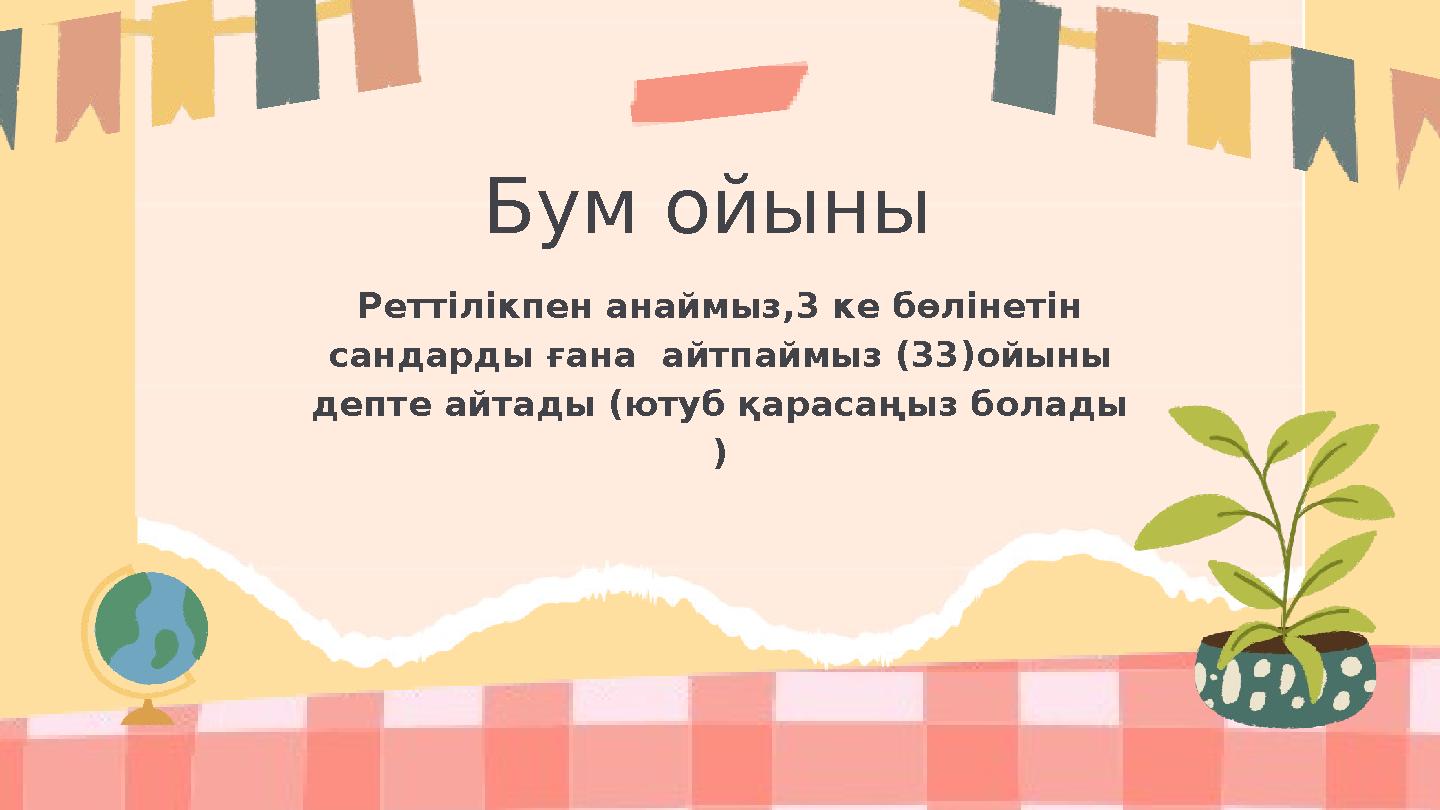 Бум ойыны Реттілікпен анаймыз,3 ке бөлінетін сандарды ғана айтпаймыз (33)ойыны депте айтады (ютуб қарасаңыз болады )