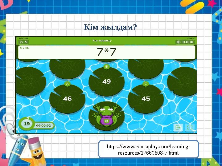 Кім жылдам? https://www.educaplay.com/learning- resources/17660608-7.html