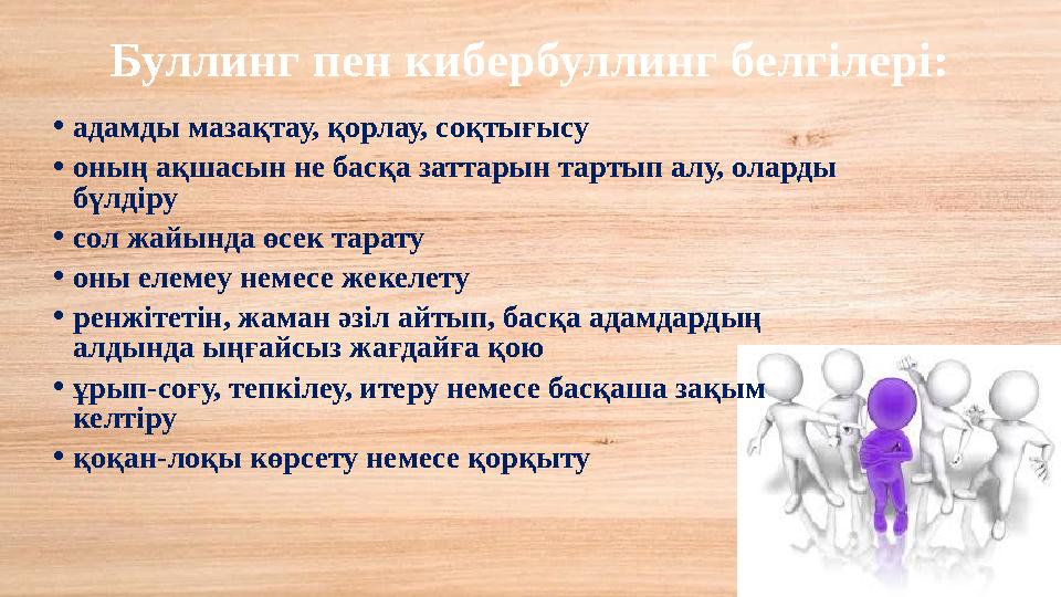 Буллинг пен кибербуллинг белгілері: •адамды мазақтау, қорлау, соқтығысу •оның ақшасын не басқа заттарын тартып алу, оларды бүлд