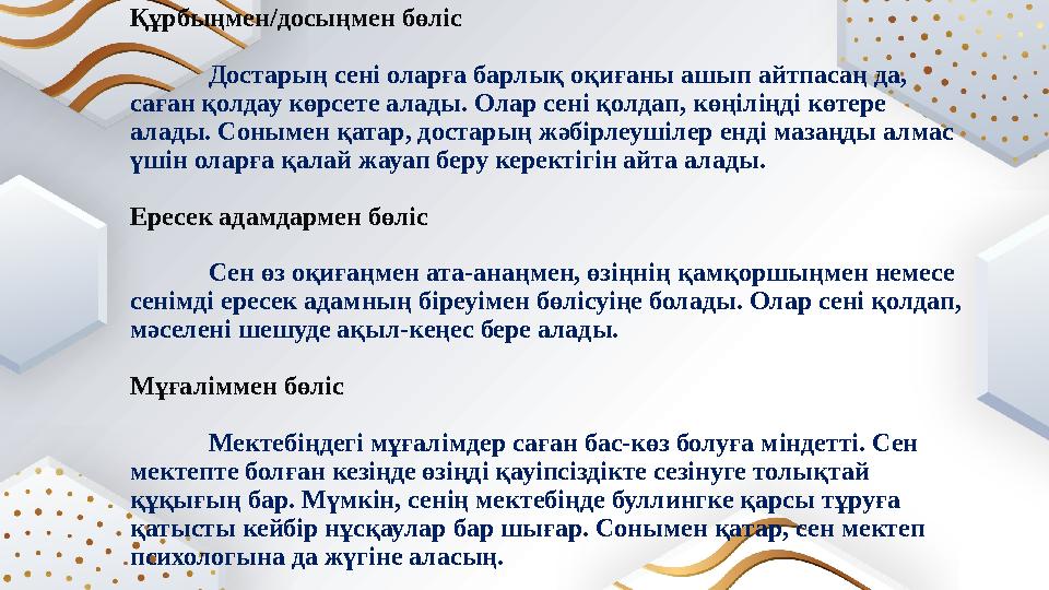 Құрбыңмен/досыңмен бөліс Достарың сені оларға барлық оқиғаны ашып айтпасаң да, саған қолдау көрсете алады. Олар сені қолдап, кө