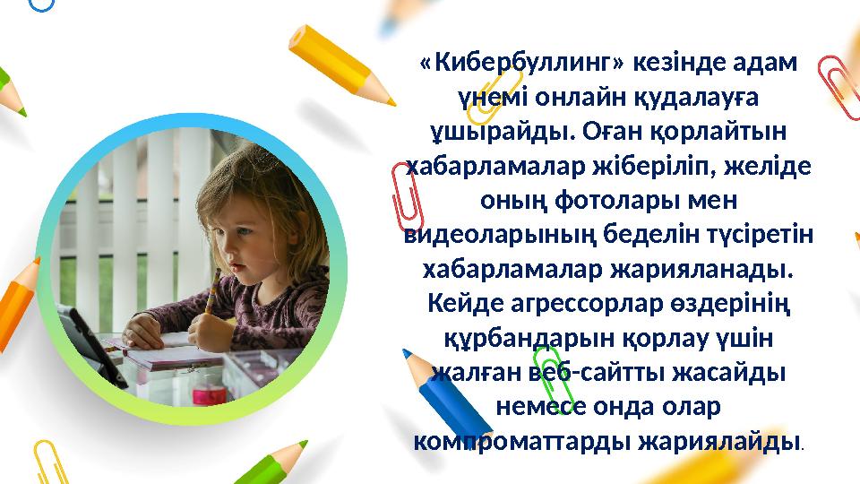 «Кибербуллинг» кезінде адам үнемі онлайн қудалауға ұшырайды. Оған қорлайтын хабарламалар жіберіліп, желіде оның фотолары мен