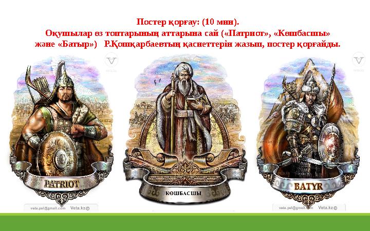 Постер қорғау: (10 мин). Оқушылар өз топтарының аттарына сай («Патриот», «Көшбасшы» және «Батыр») Р.Қошқарбаевтың қасиеттерін