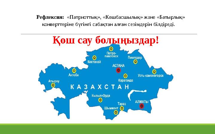 Рефлексия: «Патриоттық», «Көшбасшылық» және «Батырлық» конверттеріне бүгінгі сабақтан алған сезімдерін білдіреді.