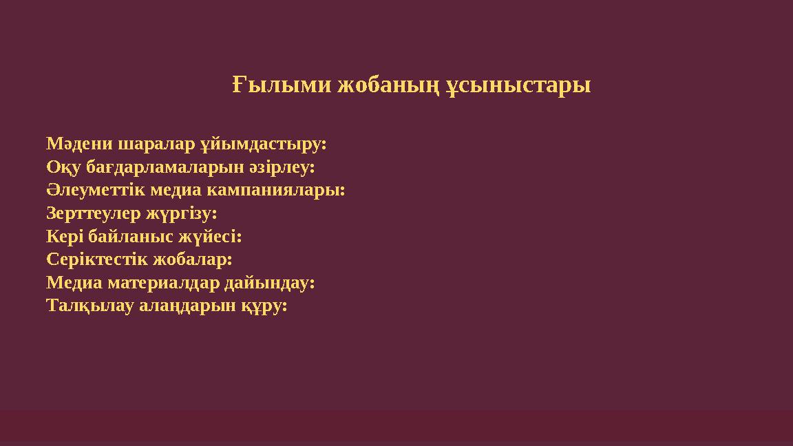 Ғылыми жобаның ұсыныстары Мәдени шаралар ұйымдастыру: Оқу бағдарламаларын әзірлеу: Әлеуметтік медиа кампаниялары: Зерттеулер жүр