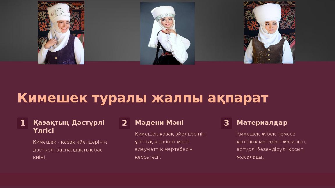 Кимешек туралы жалпы ақпарат 1Қазақтың Дәстүрлі Үлгісі Кимешек - қазақ әйелдерінің дәстүрлі баспалдақтық бас киімі. 2Мәдени М