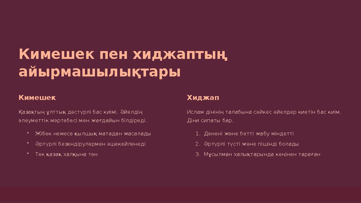 Кимешек пен хиджаптың айырмашылықтары Кимешек Қазақтың ұлттық дәстүрлі бас киімі. Әйелдің әлеуметтік мәртебесі мен жағдайын бі