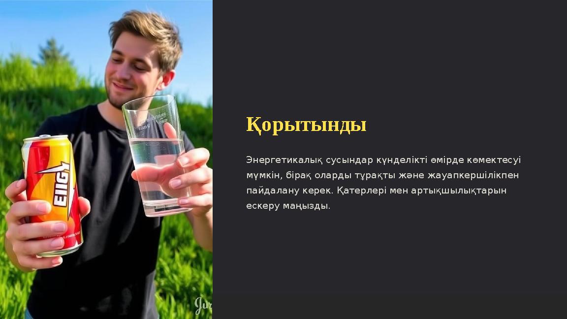 Қорытынды Энергетикалық сусындар күнделікті өмірде көмектесуі мүмкін, бірақ оларды тұрақты және жауапкершілікпен пайдалану кер