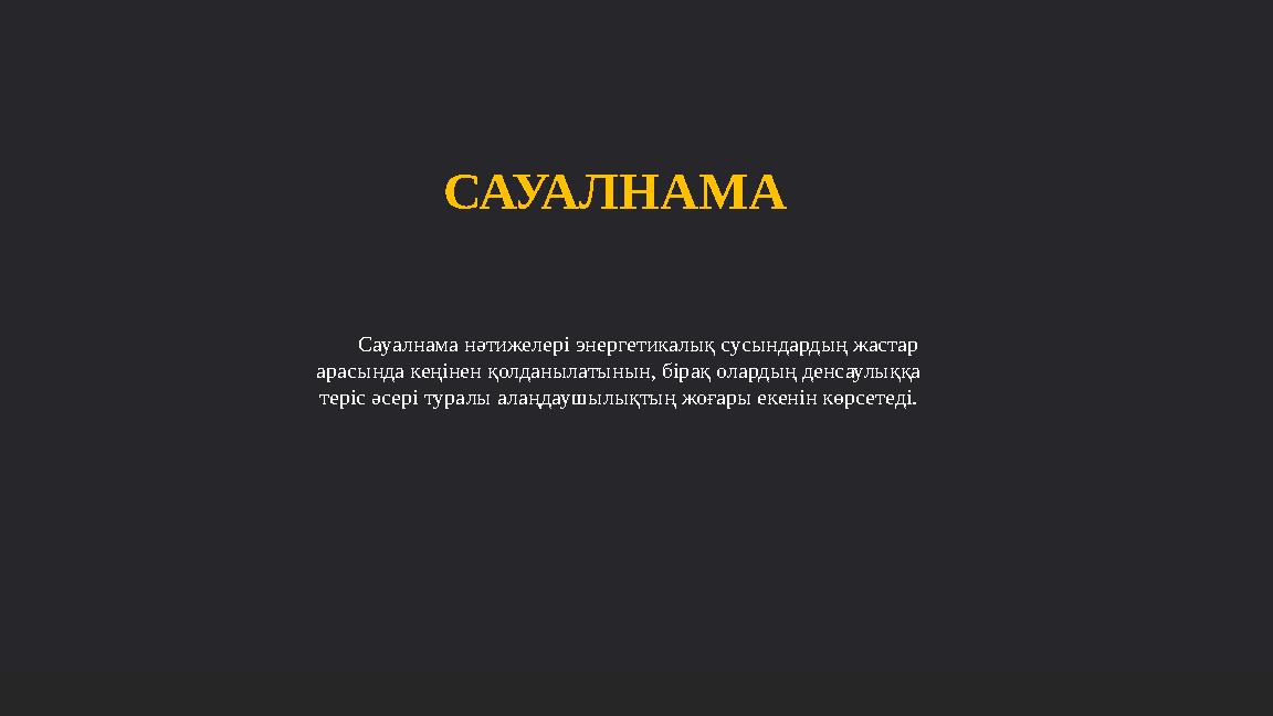 Сауалнама нәтижелері энергетикалық сусындардың жастар арасында кеңінен қолданылатынын, бірақ олардың денсаулыққа теріс әсері т