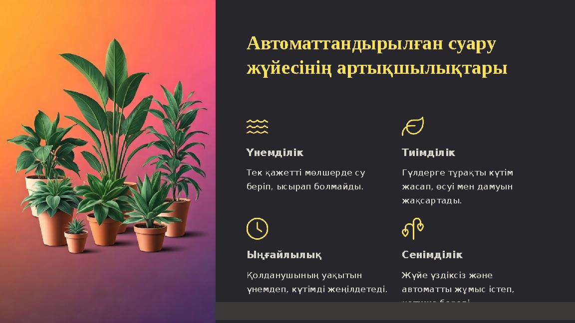 Автоматтандырылған суару жүйесінің артықшылықтары Үнемділік Тек қажетті мөлшерде су беріп, ысырап болмайды. Тиімділік Гүлдерге
