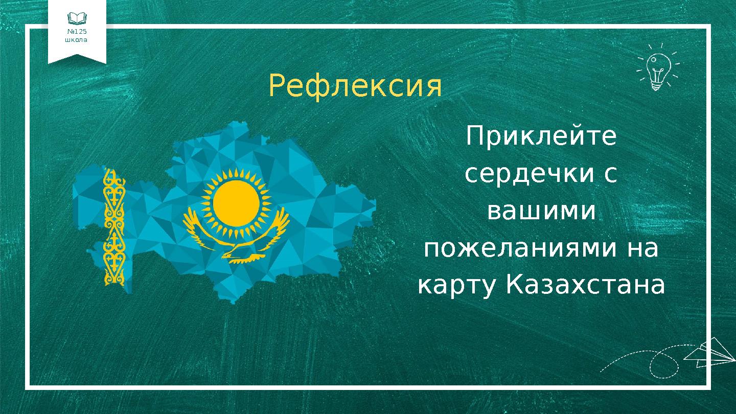 №125 школа Рефлексия Приклейте сердечки с вашими пожеланиями на карту Казахстана