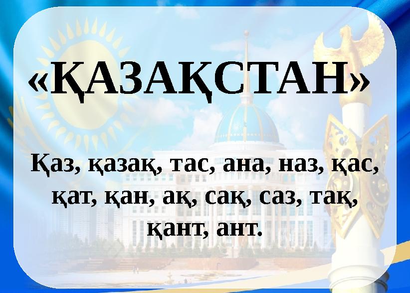 «ҚАЗАҚСТАН» Қаз, қазақ, тас, ана, наз, қас, қат, қан, ақ, сақ, саз, тақ, қант, ант.