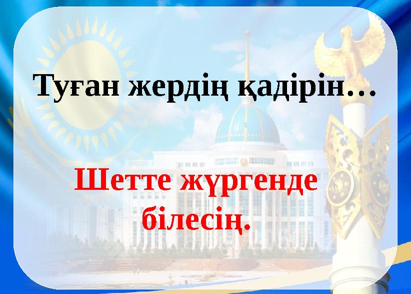 Туған жердің қадірін… Шетте жүргенде білесің.