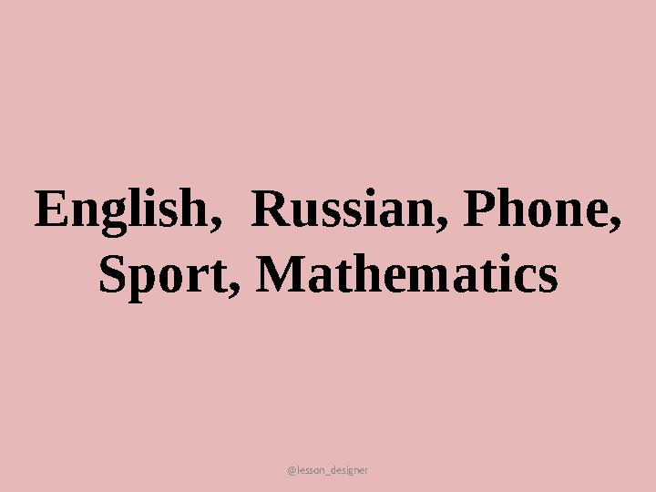 @lesson_designer English, Russian, Phone, Sport, Mathematics